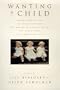 Wanting a Child: Twenty-Two Writers on their Difficult But Mostly Successful Quests for Parenthood in a High-Tech Age