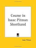 Course in Isaac Pitman Shorthand (Kessinger Publishing's Rare Reprints)