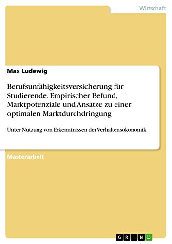 Berufsunfähigkeitsversicherung für Studierende. Empirischer Befund, Marktpotenziale und Ansätze zu einer optimalen Marktdurchdringung: Unter Nutzung von ... der Verhaltensökonomik (German Edition)