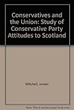 Conservatives and the Union : a study of Conservative Party attitudes to Scotland