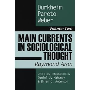 Main Currents in Sociological Thought: Durkheim, Pareto, Weber Raymond Aron, Brian C. Anderson and Daniel J. Mahoney