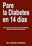 Pare La Diabetes en 14 Dias: No Ataque la Consecuencia de la Diabetes. Ataque la Causa de la Diabetes (Spanish Edition)