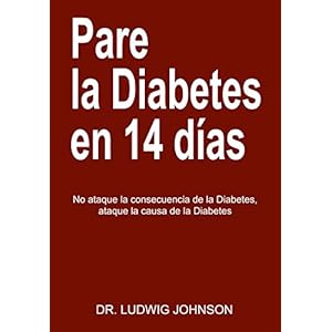 Pare La Diabetes en 14 Dias: No Ataque la Consecuencia de la Diabetes. Ataque la Causa de la Diabetes (Spanish Edition)