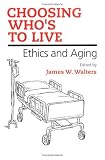 Choosing Who's To Live : Ethics And Aging