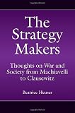 The Strategy Makers: Thoughts on War and Society from Machiavelli to Clausewitz (Praeger Security International)