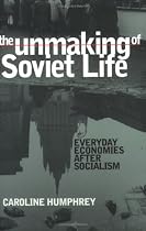 The Unmaking of Soviet Life: Everyday Economies After Socialism (Culture and Society After Socialism)
