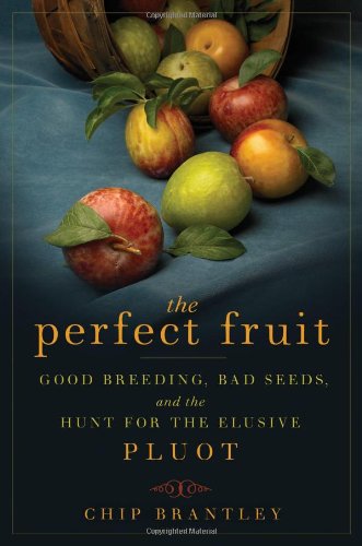 The Perfect Fruit: Good Breeding, Bad Seeds, and the Hunt for the Elusive Pluot