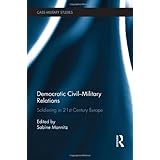 democratic civil military relations soldiering in 21st century europe cass military studies