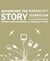 Advancing the Story ,Broadcast Journalism in a Multimedia World 2007 publication