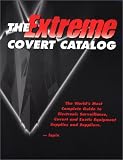 The Extreme Covert Catalog: World's Most Complete Guide to Electronic Surveillance, Covert and Exotic Equipment Supplies & Suppliers