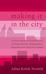 Making It in the City: A Girl's Guide to Starting Life on Your Own in a Ridiculously Expensive City You Can't Afford