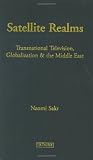 Satellite Realms: Transnational Television, Globalization and the Middle East