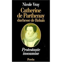 Catherine de Parthenay, duchesse de Rohan - Protestante insoumise, 1554-1631