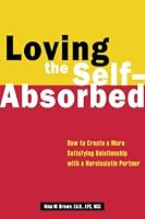 Loving the Self-Absorbed: How to Create a More Satisfying Relationship with a Narcissistic Partner