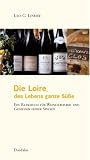 Die Loire. Des Lebens ganze Suesse: Eine Reisebuch fuer Weinliebhaber und Geniesser feiner Speisen