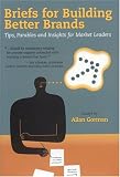 Briefs for Building Better Brands: Tips, Parables and Insights for Market Leaders Allan Gorman