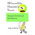 101 Incredible Moments in Tennis: The Good, the Bad And the Infamous by Joshua Shifrin