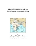 The 2007 2012 Outlook for Outsourcing Services in India The 2007 2012 Outlook for Outsourcing Services in India