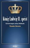 K&ouml;nig Ludwig II speist: Erinnerungen seines Hofkochs Theodor Hierneis - Theodor Hierneis
