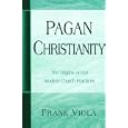 Pagan Christianity: The Origins of Our Modern Church Practices by  Frank Viola
