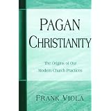 Pagan Christianity: The Origins of Our Modern Church Practices