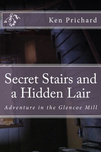 Secret Stairs and a Hidden Lair: Adventure in the Glencoe Mill (The Adventures of John, Jim, and Joe) (Volume 2), by Ken Prichard