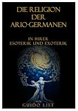 Die Religion der Ario-Germanen in ihrer Esoterik und Exoterik - Guido List