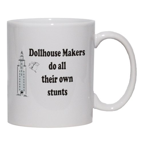 Dollhouse makers do all their own stunts Mug for Coffee / Hot Beverage (choice of sizes and colors)