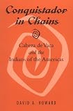 Conquistador In Chains : Cabeza De Vaca And The Indians Of The Americas