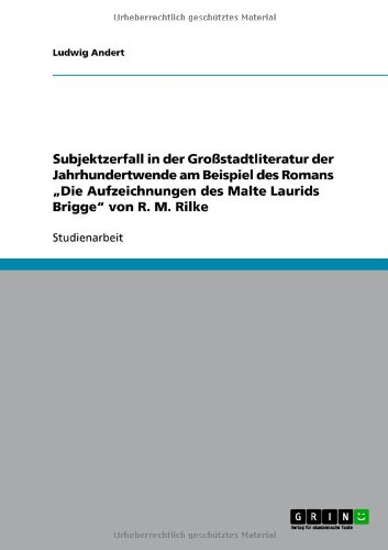 Subjektzerfall in der GroÃstadtliteratur der Jahrhundertwende am Beispiel des Romans Die Aufzeichnungen des Malte Laurids Brigge von R. M. Rilke (German Edition)