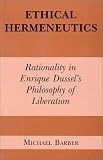 Ethical Hermeneutics: Rationality in Enrique Dussel s Philosophy of Liberation