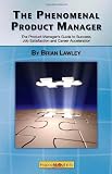 The Phenomenal Product Manager: The Product Manager's Guide to Success, Job Satisfaction and Career Acceleration
