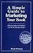 A Simple Guide to Marketing Your Book: What an Author and Publisher Can Do to Sell More Books