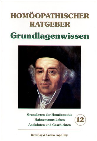 Hom&ouml;opathische Ratgeber: Hom&ouml;opathischer Ratgeber, Bd.12, Grundlagenwissen: Jubil&auml;umsausgabe zum 250. Geburtstag, Samuel Hahnemanns, Hahnemanns Le ...