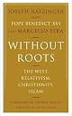 Without Roots: The West, Relativism, Christianity, Islam