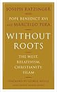 Without Roots: The West, Relativism, Christianity, Islam