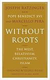 Without Roots: The West, Relativism, Christianity, Islam