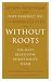 Without Roots: The West, Relativism, Christianity, Islam