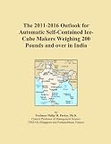 The 2011-2016 Outlook for Automatic Self-Contained Ice-Cube Makers Weighing 200 Pounds and over in India