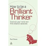 How to be a Brilliant Thinker: Exercise Your Mind and Find Creative Solutionsby Paul Sloane