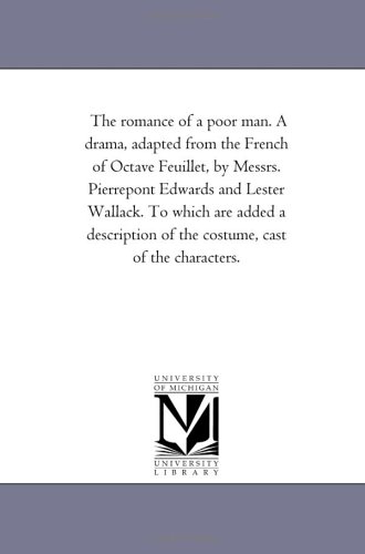 The romance of a poor man. A drama, adapted from the French of Octave Feuillet, by Messrs. Pierrepont Edwards and Lester Wallack. To which are added a ... of the costume, cast of the characters.