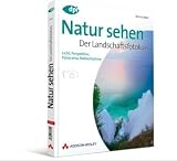 Natur sehen - Der Landschaftsfotokurs: Licht, Perspektive, Panorama, Nahaufnahme - Almut Adler