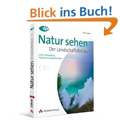 Natur sehen - Der Landschaftsfotokurs: Licht, Perspektive, Panorama, Nahaufnahme