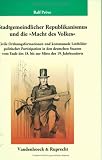 Stadtgemeindlicher Republikanismus und die "Macht des Volkes": Civile Ordnungsformationen und kommunale Leitbilder politischer Partizipation in den deutschen ... des 18. bis zur Mitte des 19. Jahrhunderts - Ralf Pr�ve