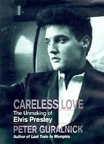 Careless Love: Unmaking of Elvis Presley Careless Love: Unmaking of Elvis Presley
