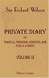 Private Diary of Travels, Personal Services, and Public Events, during Mission and Employment with the European Armies in the Campaigns of 1812, 1813, ... of Russia to the Capture of Paris. Volume 2