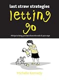 Letting Go: 99 Tips to Bring You Back from the End of Your Rope (Last Straw Strategies)