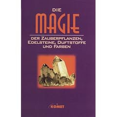 Die Magie der Zauberpflanzen, Edelsteine, Duftstoffe und Farben