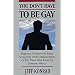 You Don't Have to Be Gay: Hope and Freedom for Males Struggling With Homosexuality or for Those Who Know of Someone Who Is