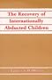 The Recovery of Internationally Abducted Children: A Comprehensive Guide